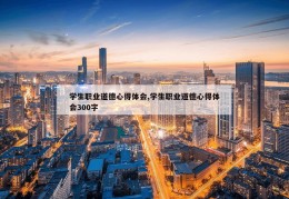 学生职业道德心得体会,学生职业道德心得体会300字