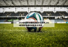 2024欧洲杯决赛时间是多少天啊,2024欧洲杯决赛时间是多少天啊