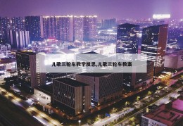 儿歌三轮车教学反思,儿歌三轮车教案