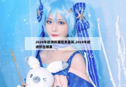 2024年欧洲杯赛程表最新,2024年欧洲杯在哪里