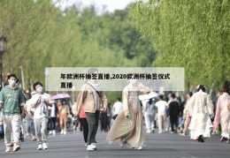 年欧洲杯抽签直播,2020欧洲杯抽签仪式直播