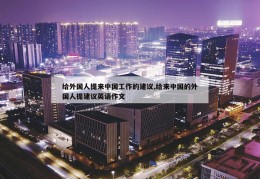 给外国人提来中国工作的建议,给来中国的外国人提建议英语作文