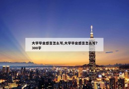 大学毕业感言怎么写,大学毕业感言怎么写?300字