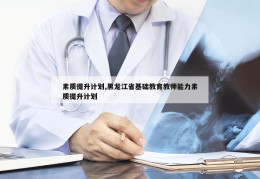 素质提升计划,黑龙江省基础教育教师能力素质提升计划