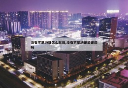 没有宅基地证怎么起诉,没有宅基地证能建房吗