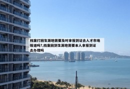 档案打回生源地需要及时拿报到证去人才市场报道吗?,档案回到生源地需要本人拿报到证去办理吗