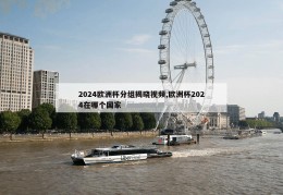 2024欧洲杯分组揭晓视频,欧洲杯2024在哪个国家