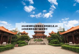 2024欧洲杯全部赛程北京时间几点,2024年欧洲杯在哪个国家举行