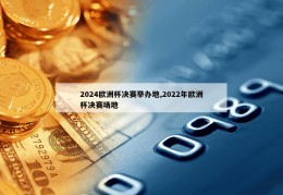 2024欧洲杯决赛举办地,2022年欧洲杯决赛场地