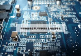 环翠教育报感受,环翠教育信息网智慧平台