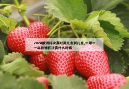 2024欧洲杯决赛时间几点到几点,二零二一年欧洲杯决赛什么时候