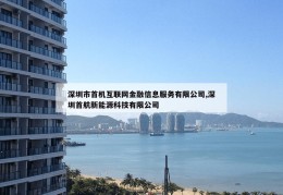 深圳市首机互联网金融信息服务有限公司,深圳首航新能源科技有限公司